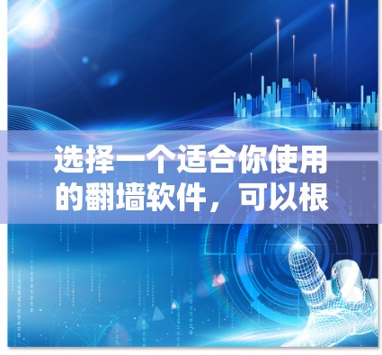 选择一个适合你使用的翻墙软件,可以根据你的需求进行选择。以下是一些推荐的软件,根据你的使用习惯和需求来决定