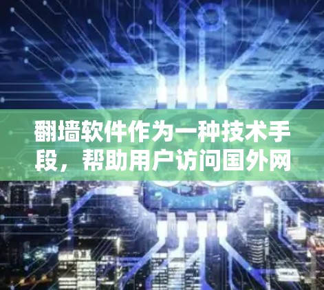 翻墙软件作为一种技术手段,帮助用户访问国外网站,避免因国家限制而被阻隔。以下是对翻墙软件的详细总结