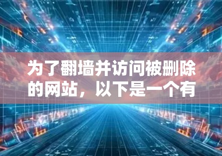 为了翻墙并访问被删除的网站,以下是一个有条理的指南